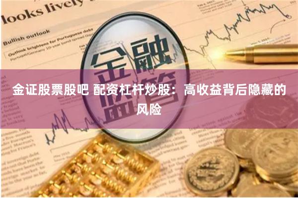 金证股票股吧 配资杠杆炒股：高收益背后隐藏的风险