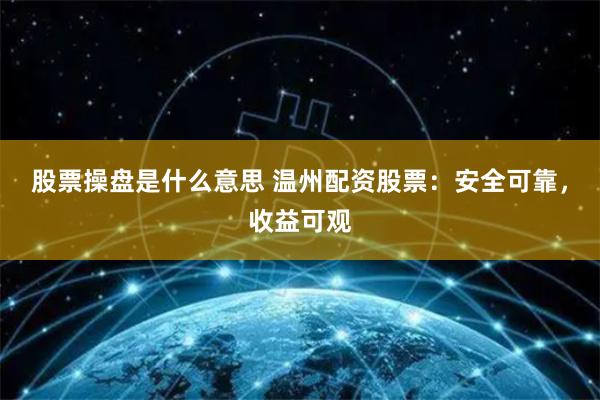 股票操盘是什么意思 温州配资股票：安全可靠，收益可观