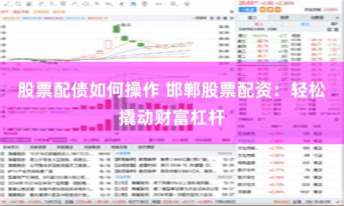股票配债如何操作 邯郸股票配资：轻松撬动财富杠杆