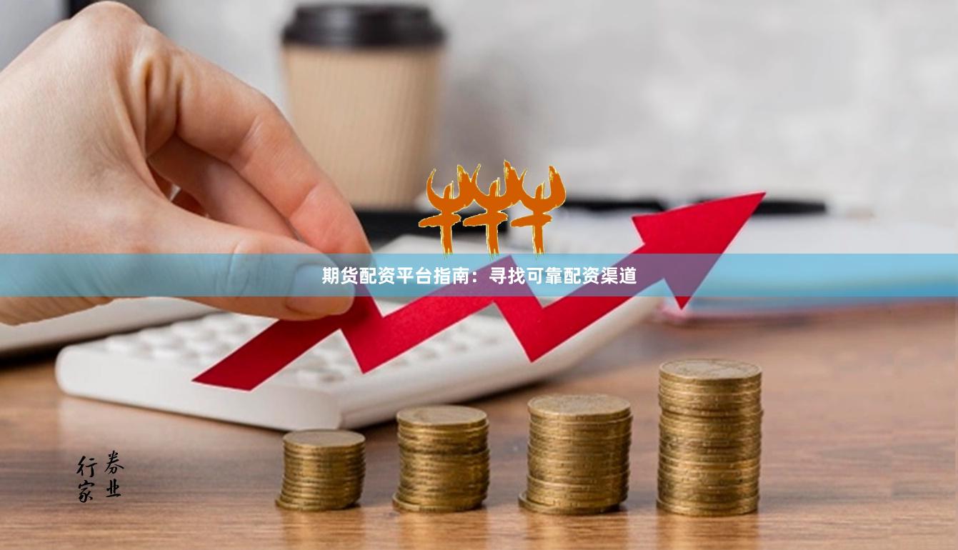 期货配资平台指南：寻找可靠配资渠道