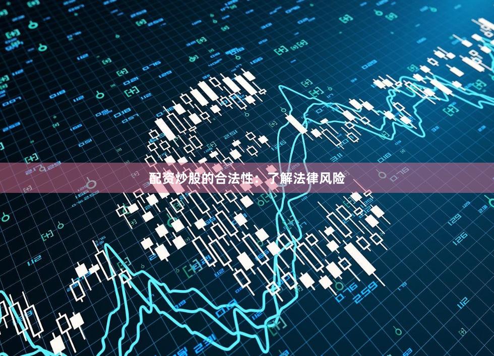 配资炒股的合法性：了解法律风险