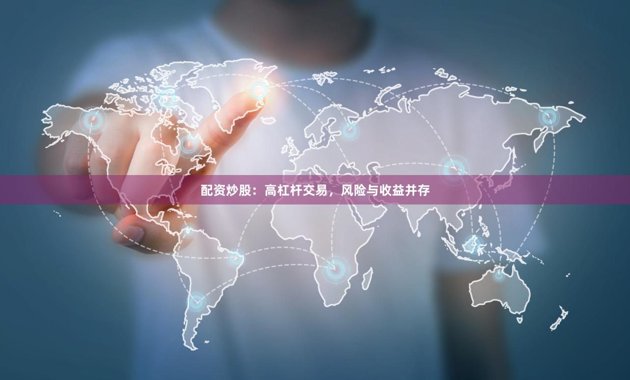 配资炒股：高杠杆交易，风险与收益并存