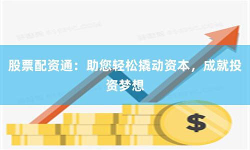 股票配资通：助您轻松撬动资本，成就投资梦想