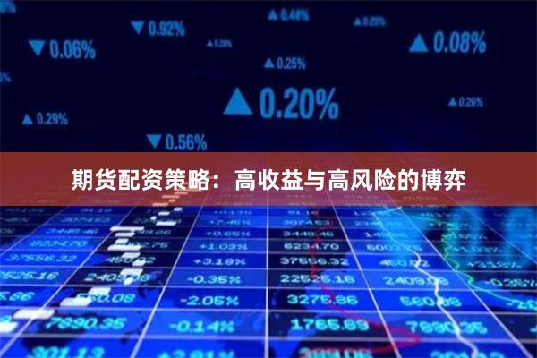 期货配资策略：高收益与高风险的博弈