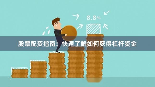 股票配资指南：快速了解如何获得杠杆资金