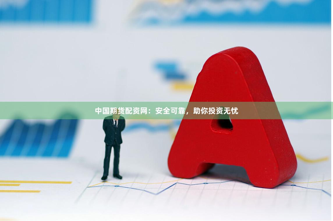 中国期货配资网：安全可靠，助你投资无忧
