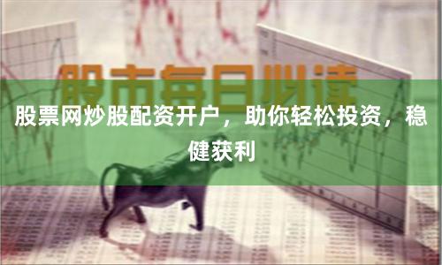股票网炒股配资开户，助你轻松投资，稳健获利
