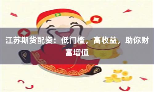 江苏期货配资：低门槛，高收益，助你财富增值