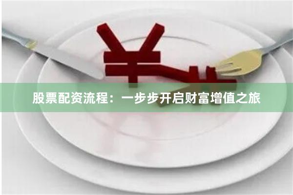 股票配资流程：一步步开启财富增值之旅
