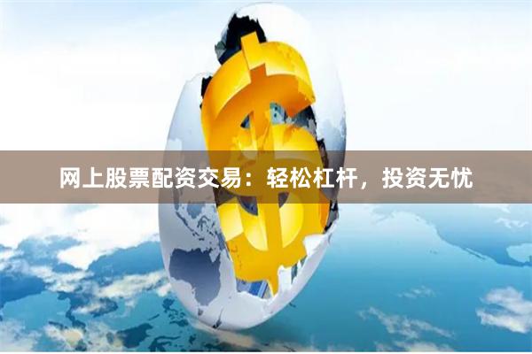 网上股票配资交易：轻松杠杆，投资无忧