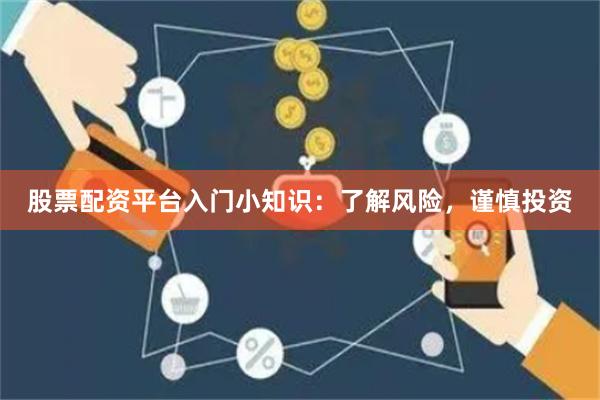 股票配资平台入门小知识：了解风险，谨慎投资