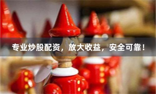 专业炒股配资，放大收益，安全可靠！