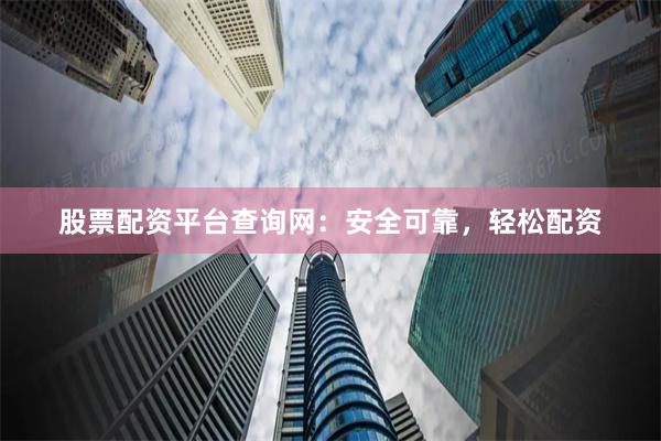 股票配资平台查询网：安全可靠，轻松配资