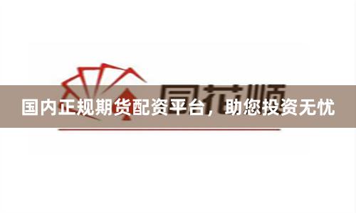 国内正规期货配资平台，助您投资无忧