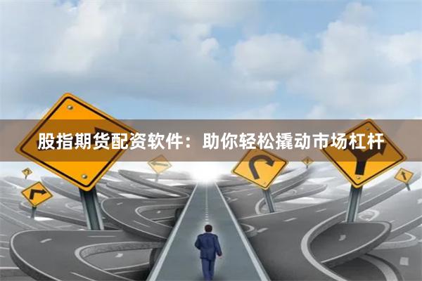 股指期货配资软件：助你轻松撬动市场杠杆