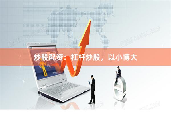 炒股配资：杠杆炒股，以小博大