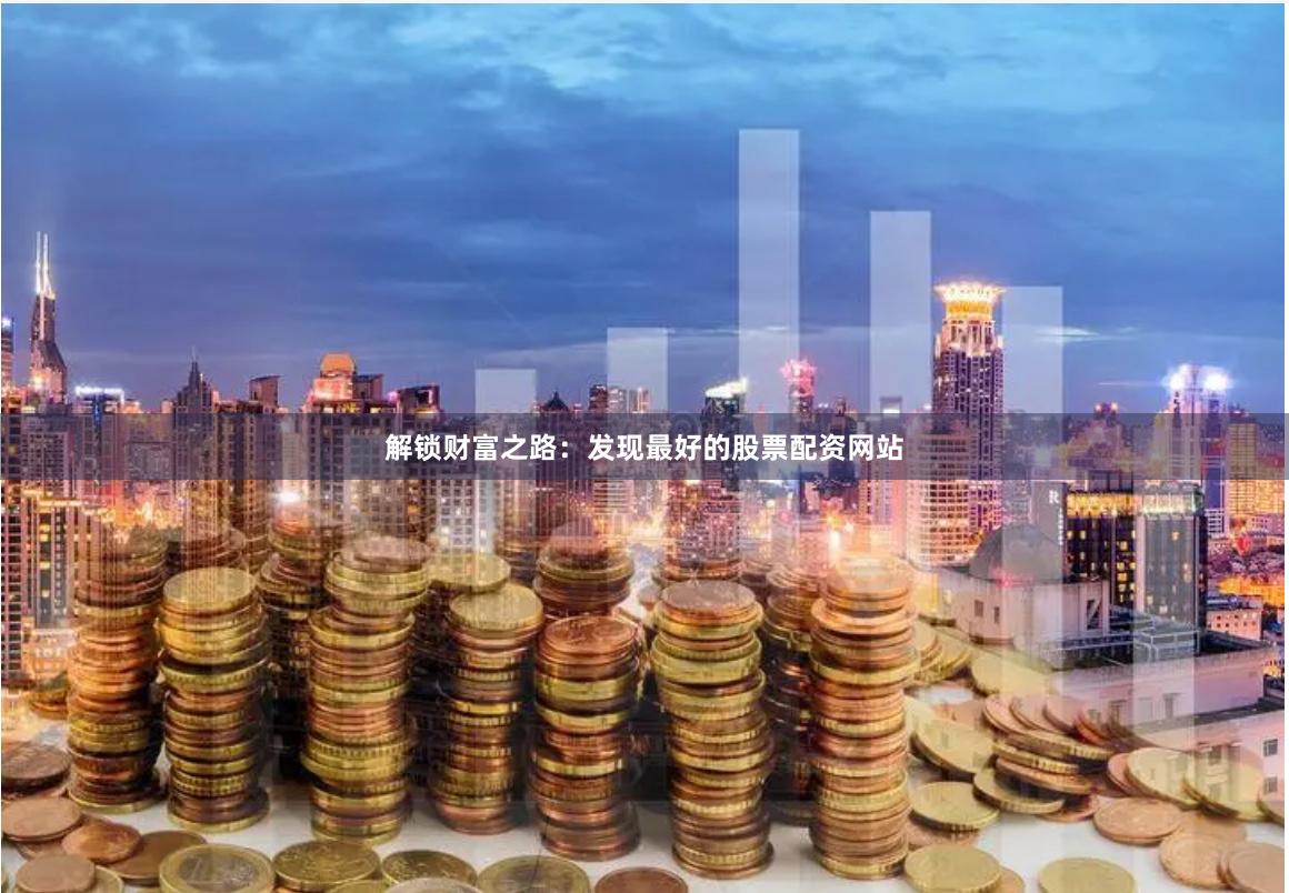 解锁财富之路：发现最好的股票配资网站
