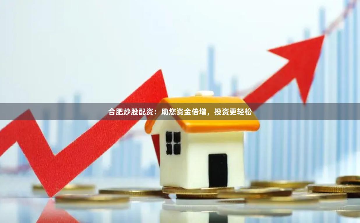 合肥炒股配资：助您资金倍增，投资更轻松