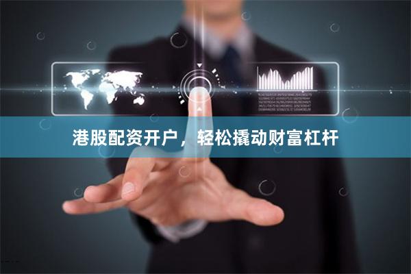 港股配资开户，轻松撬动财富杠杆