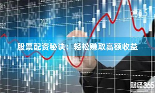 股票配资秘诀：轻松赚取高额收益