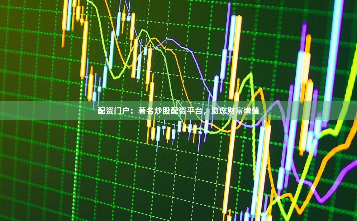 配资门户：著名炒股配资平台，助您财富增值