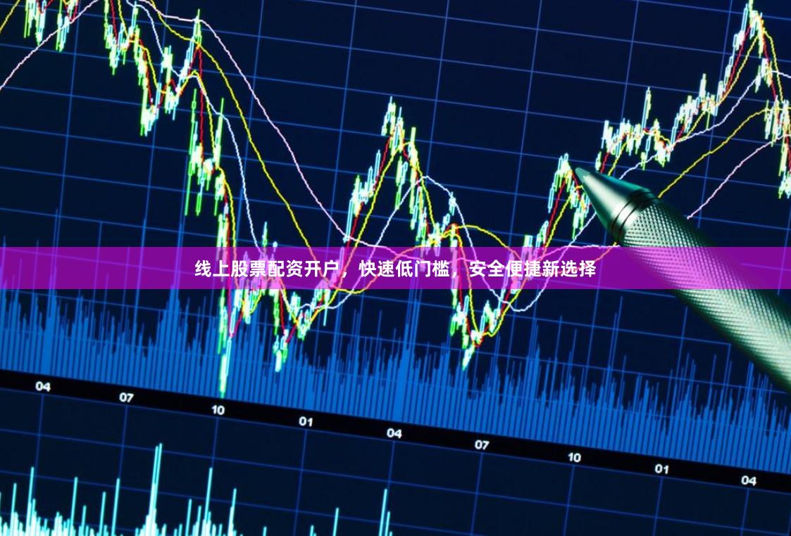 线上股票配资开户，快速低门槛，安全便捷新选择