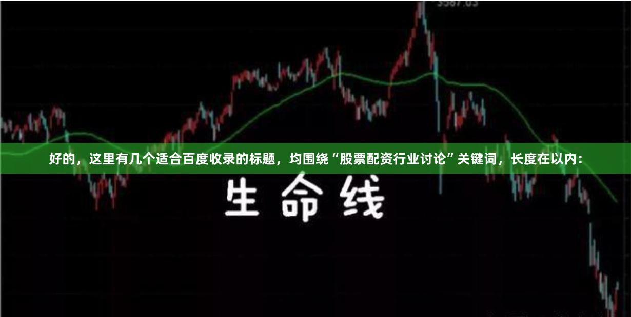 好的，这里有几个适合百度收录的标题，均围绕“股票配资行业讨论”关键词，长度在以内：