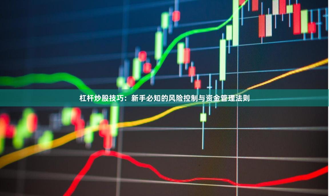 杠杆炒股技巧：新手必知的风险控制与资金管理法则