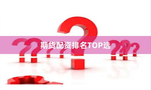 期货配资排名TOP选