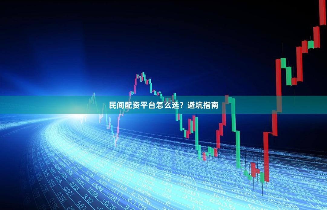 民间配资平台怎么选？避坑指南