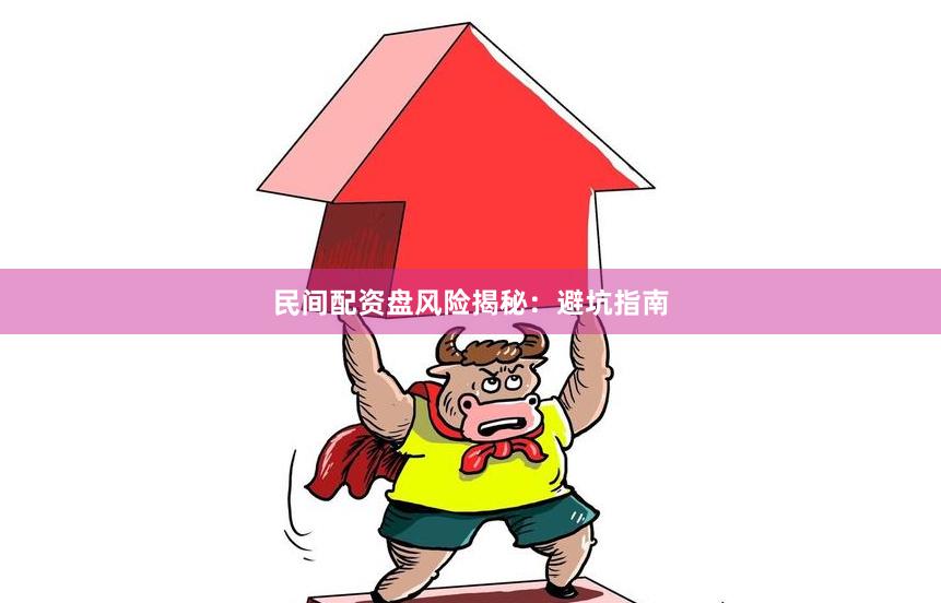 民间配资盘风险揭秘：避坑指南