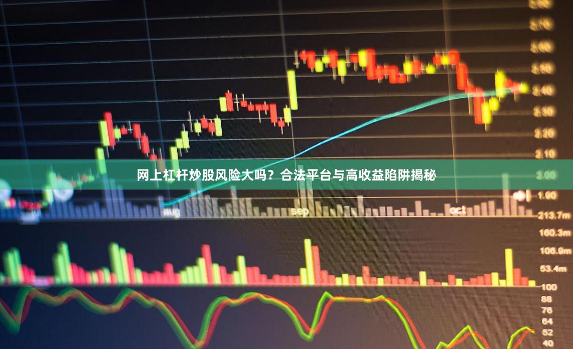 网上杠杆炒股风险大吗？合法平台与高收益陷阱揭秘