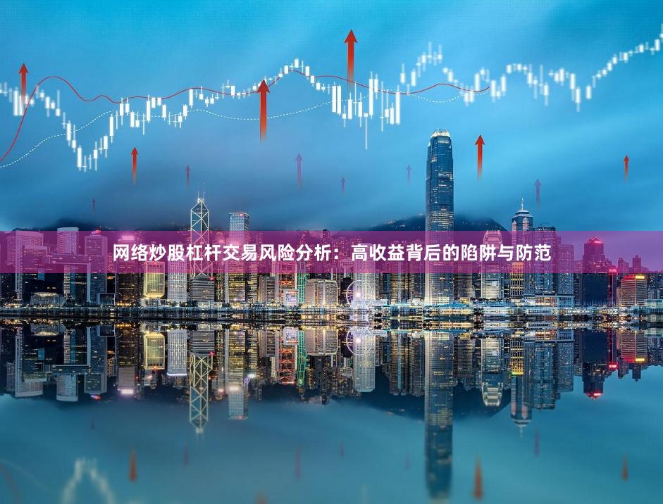 网络炒股杠杆交易风险分析：高收益背后的陷阱与防范