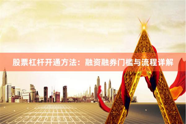 股票杠杆开通方法：融资融券门槛与流程详解