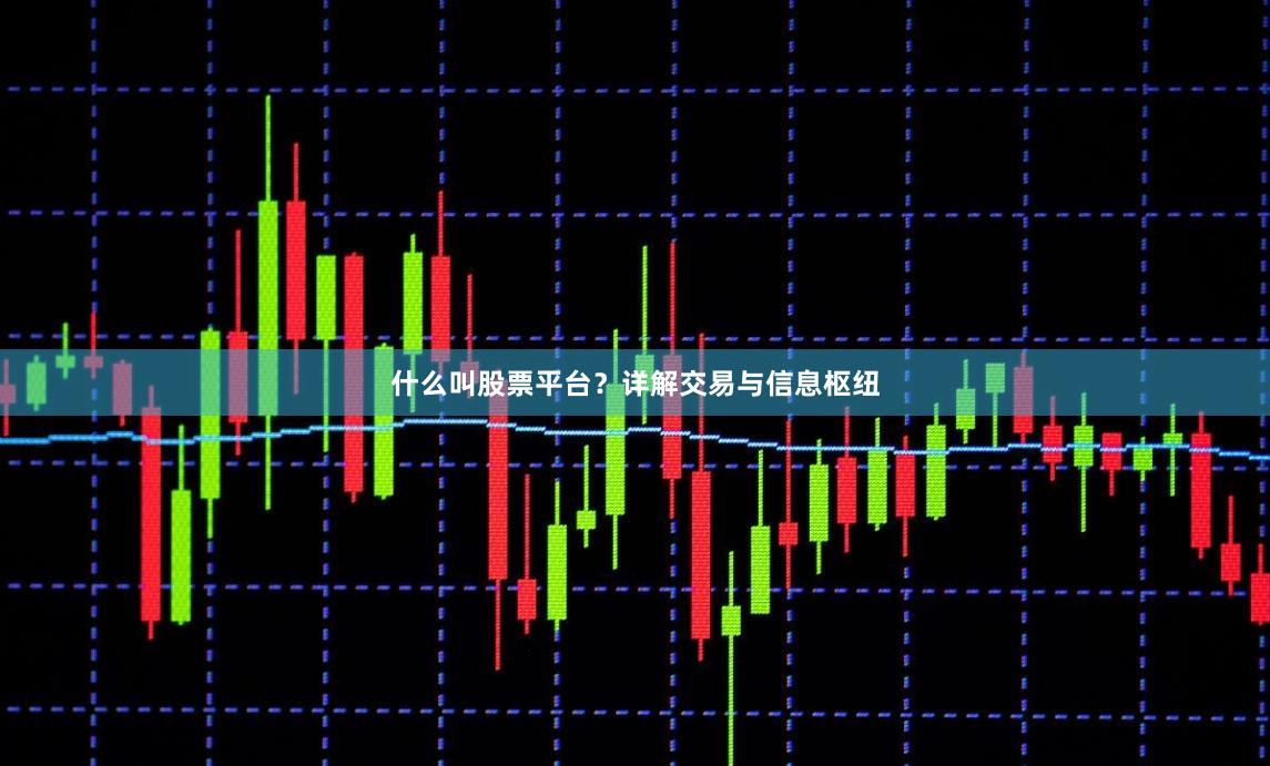 什么叫股票平台？详解交易与信息枢纽