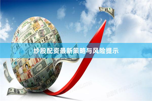 炒股配资最新策略与风险提示