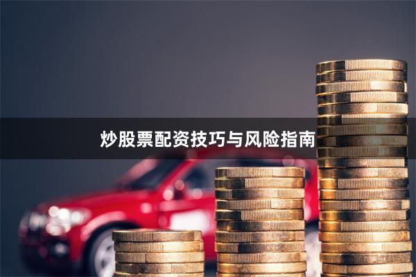 炒股票配资技巧与风险指南