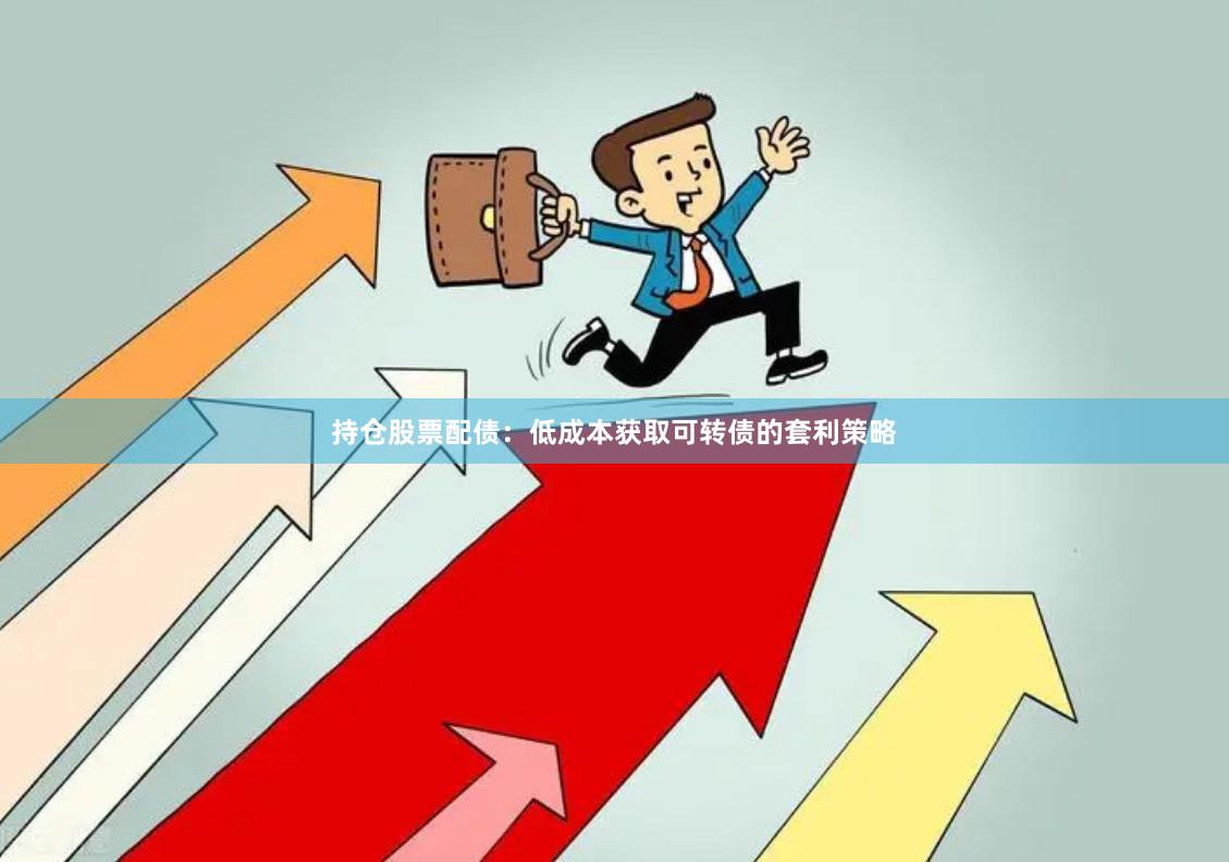 持仓股票配债：低成本获取可转债的套利策略