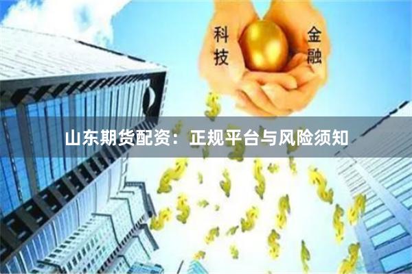 山东期货配资：正规平台与风险须知