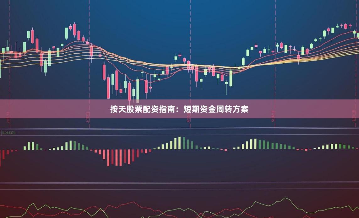 按天股票配资指南：短期资金周转方案
