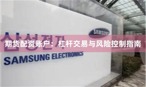 期货配资账户：杠杆交易与风险控制指南