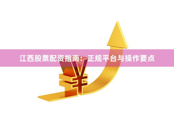 江西股票配资指南:正规平台与操作要点