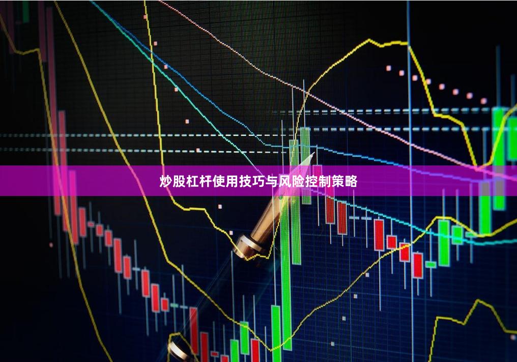 炒股杠杆使用技巧与风险控制策略