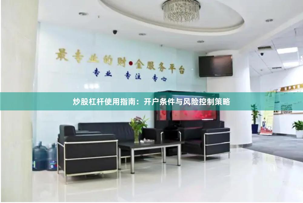 炒股杠杆使用指南：开户条件与风险控制策略