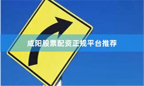 咸阳股票配资正规平台推荐