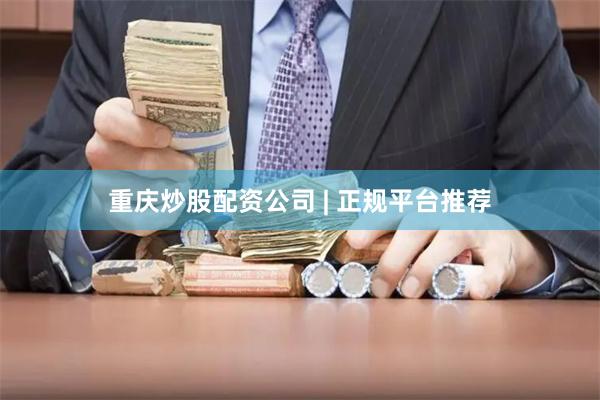 重庆炒股配资公司 | 正规平台推荐