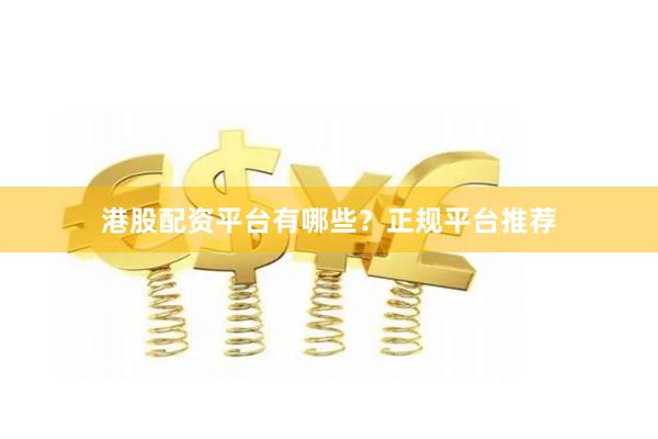 港股配资平台有哪些?正规平台推荐