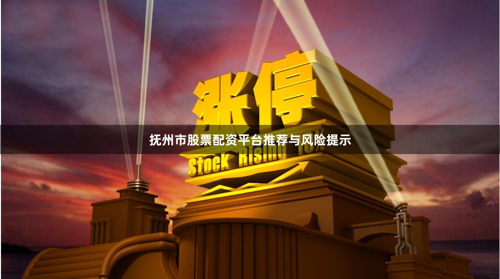 抚州市股票配资平台推荐与风险提示