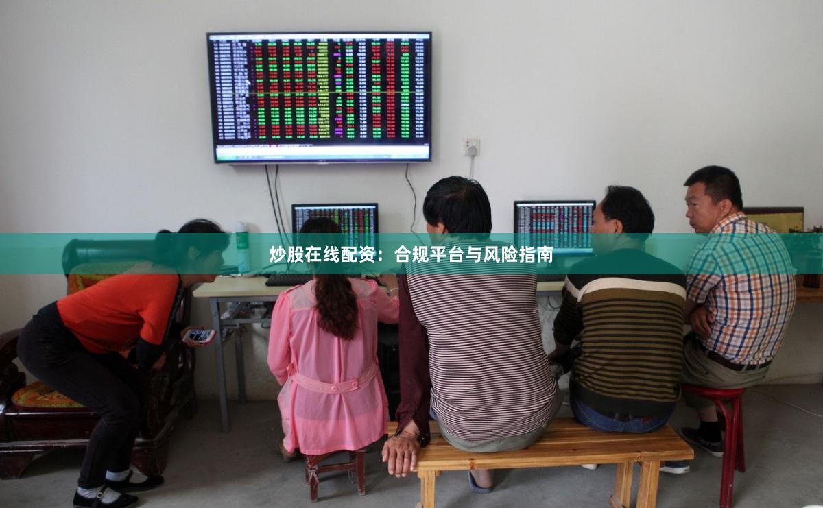 炒股在线配资：合规平台与风险指南