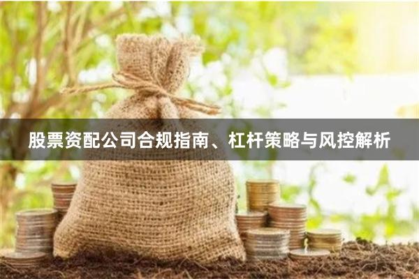 股票资配公司合规指南、杠杆策略与风控解析